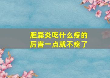 胆囊炎吃什么疼的厉害一点就不疼了