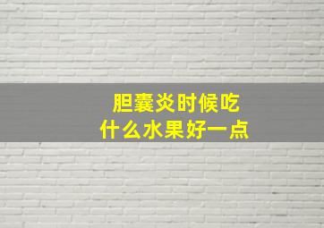 胆囊炎时候吃什么水果好一点