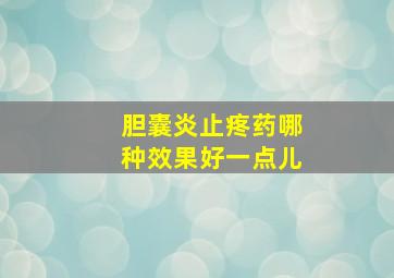 胆囊炎止疼药哪种效果好一点儿