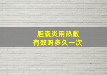 胆囊炎用热敷有效吗多久一次