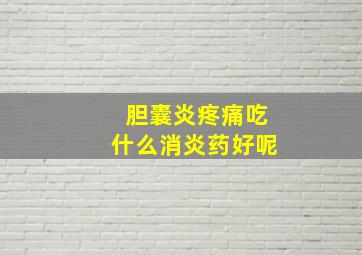 胆囊炎疼痛吃什么消炎药好呢