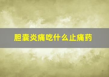 胆囊炎痛吃什么止痛药