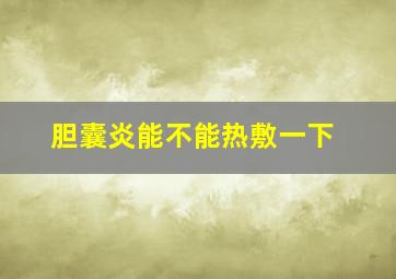 胆囊炎能不能热敷一下