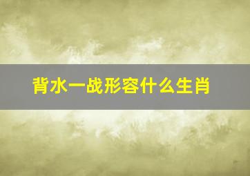 背水一战形容什么生肖