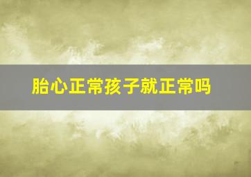 胎心正常孩子就正常吗