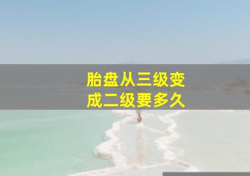 胎盘从三级变成二级要多久