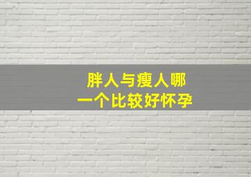 胖人与瘦人哪一个比较好怀孕