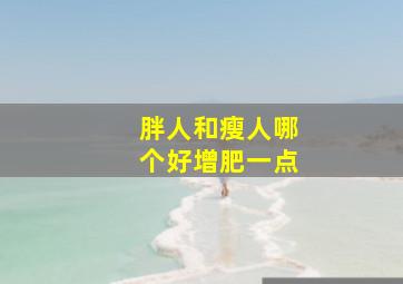 胖人和瘦人哪个好增肥一点