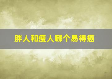 胖人和瘦人哪个易得癌