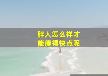 胖人怎么样才能瘦得快点呢