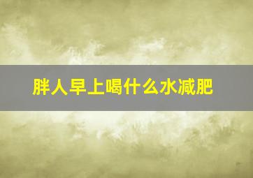 胖人早上喝什么水减肥