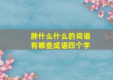 胖什么什么的词语有哪些成语四个字