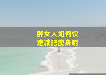 胖女人如何快速减肥瘦身呢