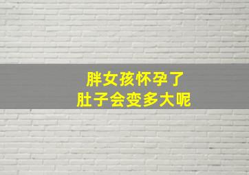 胖女孩怀孕了肚子会变多大呢