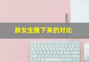 胖女生瘦下来的对比