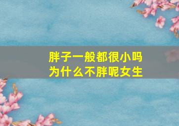 胖子一般都很小吗为什么不胖呢女生