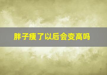 胖子瘦了以后会变高吗