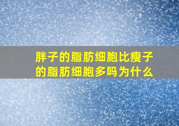 胖子的脂肪细胞比瘦子的脂肪细胞多吗为什么