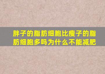 胖子的脂肪细胞比瘦子的脂肪细胞多吗为什么不能减肥