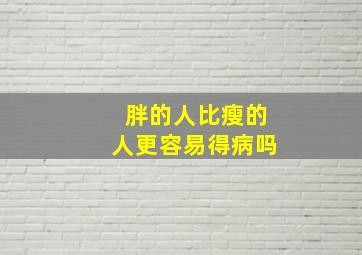 胖的人比瘦的人更容易得病吗