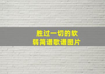 胜过一切的软弱简谱歌谱图片