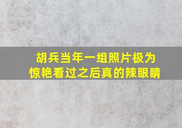 胡兵当年一组照片极为惊艳看过之后真的辣眼睛