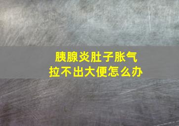 胰腺炎肚子胀气拉不出大便怎么办