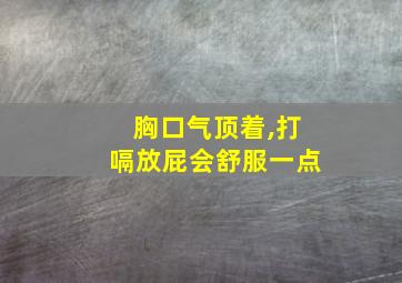 胸口气顶着,打嗝放屁会舒服一点