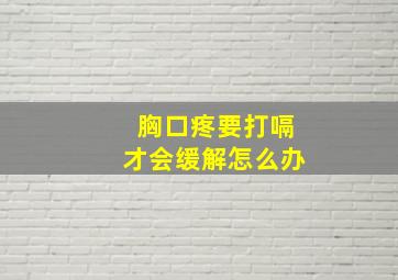 胸口疼要打嗝才会缓解怎么办