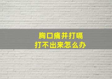 胸口痛并打嗝打不出来怎么办