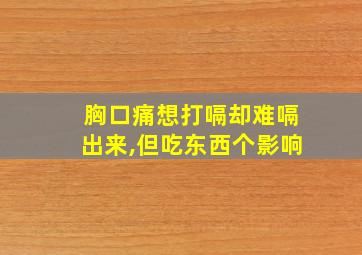 胸口痛想打嗝却难嗝出来,但吃东西个影响