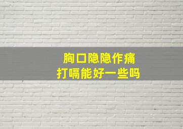 胸口隐隐作痛打嗝能好一些吗