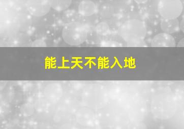 能上天不能入地