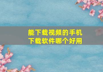 能下载视频的手机下载软件哪个好用