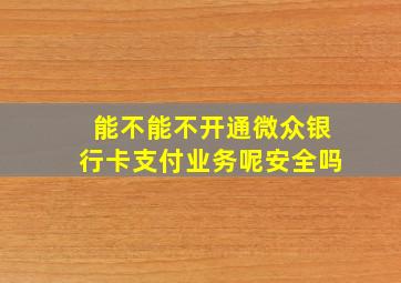 能不能不开通微众银行卡支付业务呢安全吗