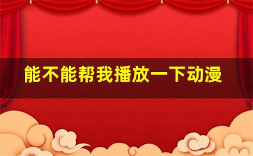 能不能帮我播放一下动漫