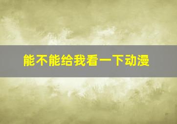 能不能给我看一下动漫