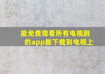 能免费观看所有电视剧的app能下载到电视上