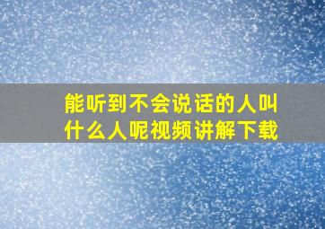 能听到不会说话的人叫什么人呢视频讲解下载