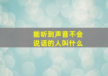 能听到声音不会说话的人叫什么