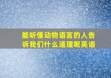 能听懂动物语言的人告诉我们什么道理呢英语