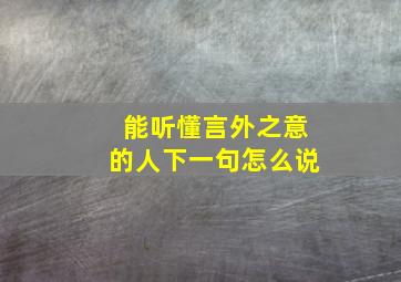 能听懂言外之意的人下一句怎么说