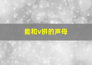 能和v拼的声母