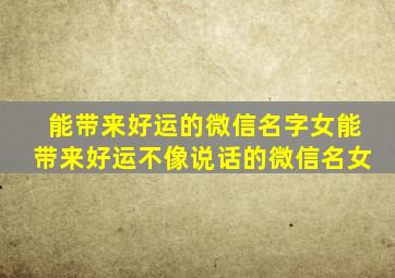 能带来好运的微信名字女能带来好运不像说话的微信名女