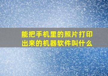 能把手机里的照片打印出来的机器软件叫什么