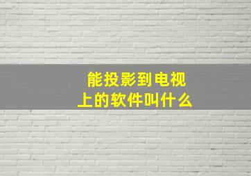 能投影到电视上的软件叫什么