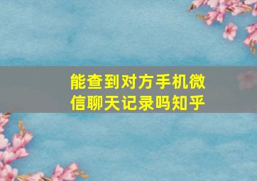 能查到对方手机微信聊天记录吗知乎