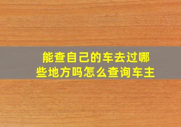 能查自己的车去过哪些地方吗怎么查询车主