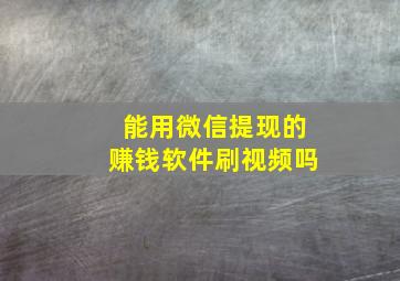 能用微信提现的赚钱软件刷视频吗