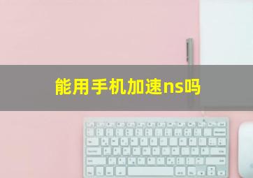 能用手机加速ns吗